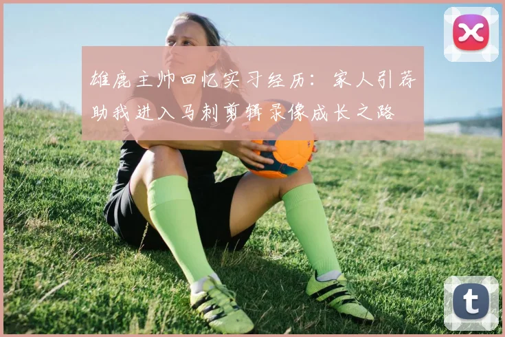 雄鹿主帅回忆实习经历：家人引荐助我进入马刺剪辑录像成长之路