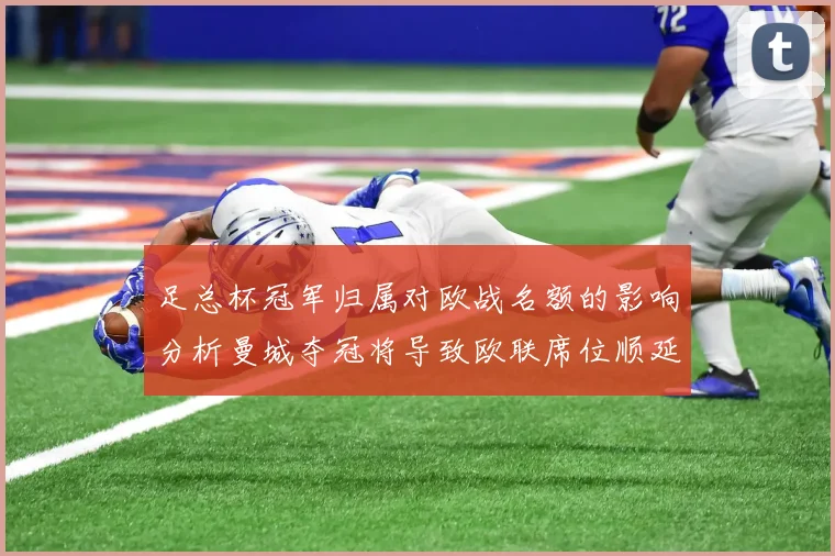 足总杯冠军归属对欧战名额的影响分析曼城夺冠将导致欧联席位顺延