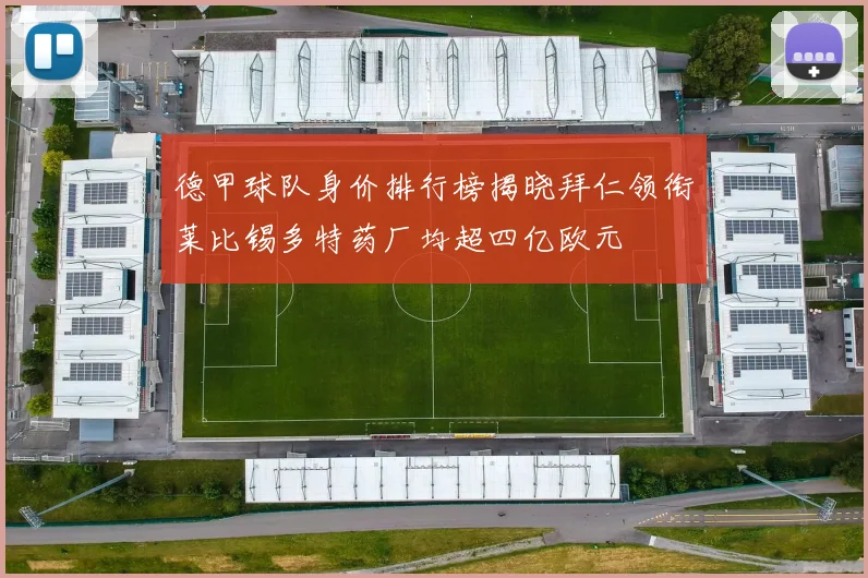 德甲球队身价排行榜揭晓拜仁领衔莱比锡多特药厂均超四亿欧元