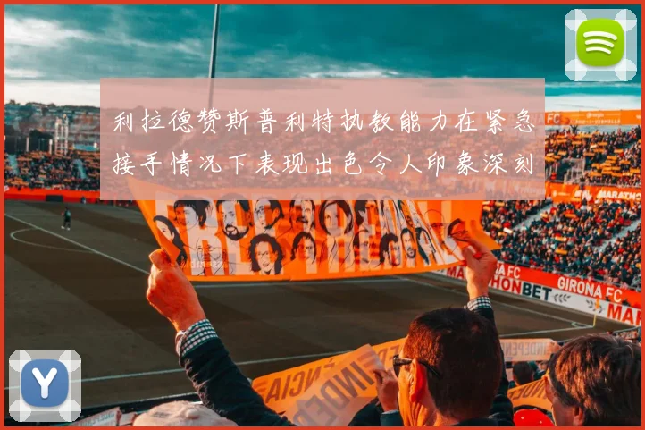 利拉德赞斯普利特执教能力在紧急接手情况下表现出色令人印象深刻