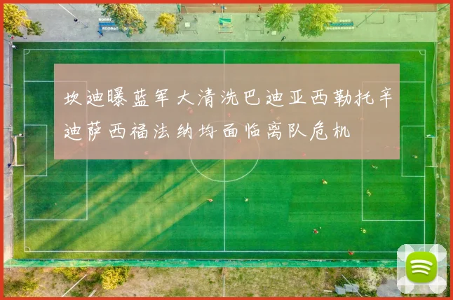 坎迪曝蓝军大清洗巴迪亚西勒托辛迪萨西福法纳均面临离队危机
