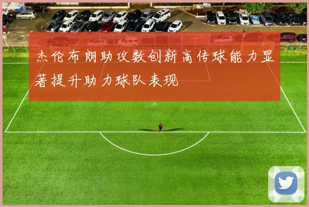 杰伦布朗助攻数创新高传球能力显著提升助力球队表现