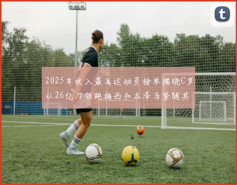 2025年收入最高运动员榜单揭晓C罗以26亿刀领跑梅西和本泽马紧随其后