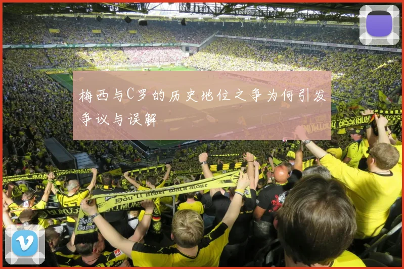 梅西与C罗的历史地位之争为何引发争议与误解