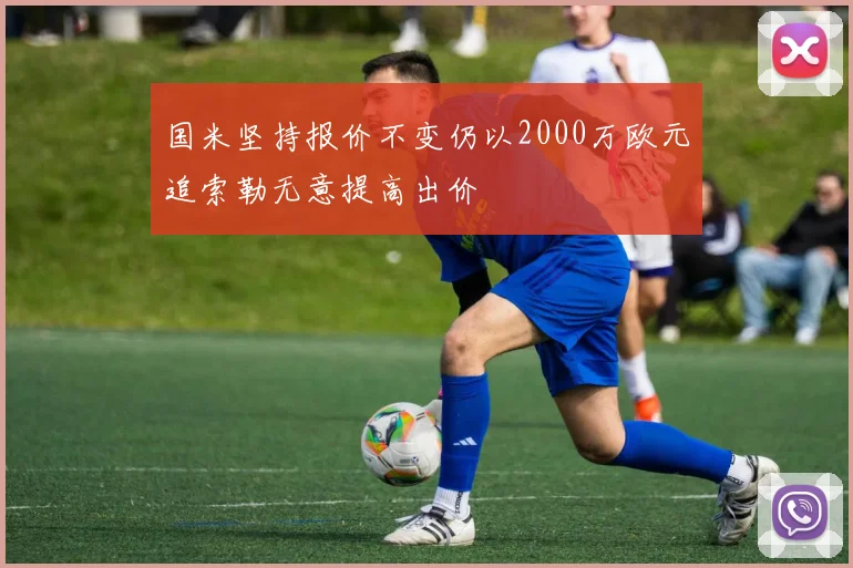 国米坚持报价不变仍以2000万欧元追索勒无意提高出价