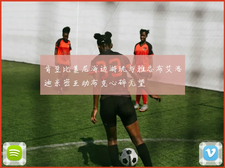 肯豆比基尼海边游玩与雅各布艾洛迪亲密互动布克心碎无望