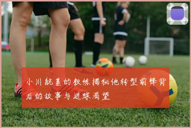 小川航基的教练揭秘他转型前锋背后的故事与进球渴望